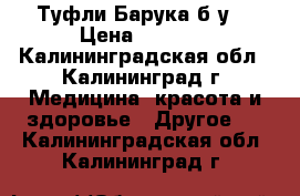 Туфли Барука б/у. › Цена ­ 1 500 - Калининградская обл., Калининград г. Медицина, красота и здоровье » Другое   . Калининградская обл.,Калининград г.